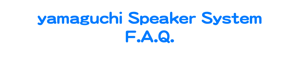 yamaguchi Speaker System
F.A.Q.